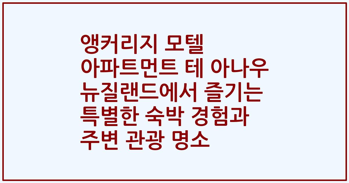 앵커리지 모텔 아파트먼트 테 아나우 뉴질랜드에서 즐기는 특별한 숙박 경험과 주변 관광 명소