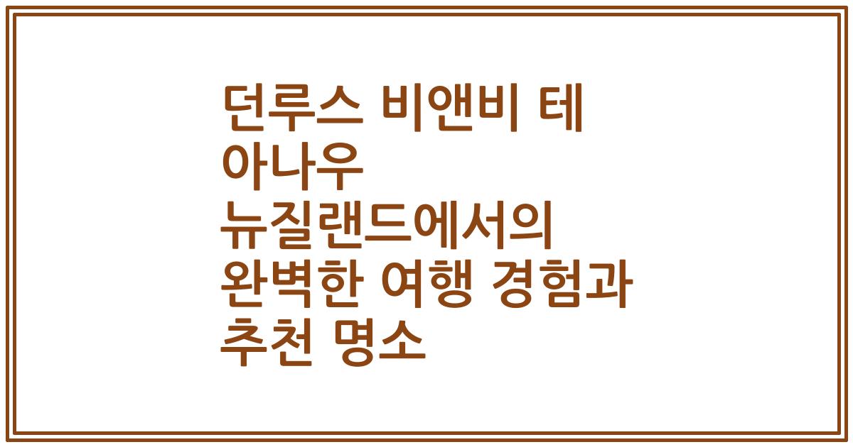 던루스 비앤비 테 아나우 뉴질랜드에서의 완벽한 여행 경험과 추천 명소