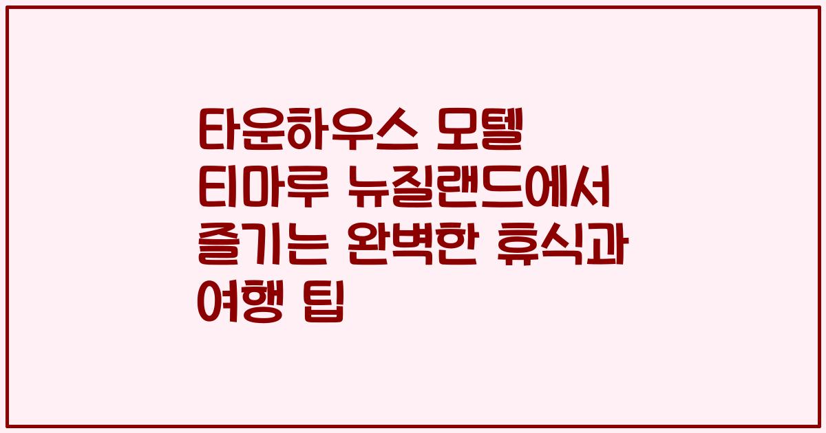 타운하우스 모텔 티마루 뉴질랜드에서 즐기는 완벽한 휴식과 여행 팁