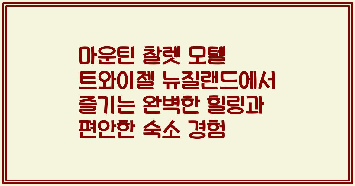마운틴 찰렛 모텔 트와이젤 뉴질랜드에서 즐기는 완벽한 힐링과 편안한 숙소 경험