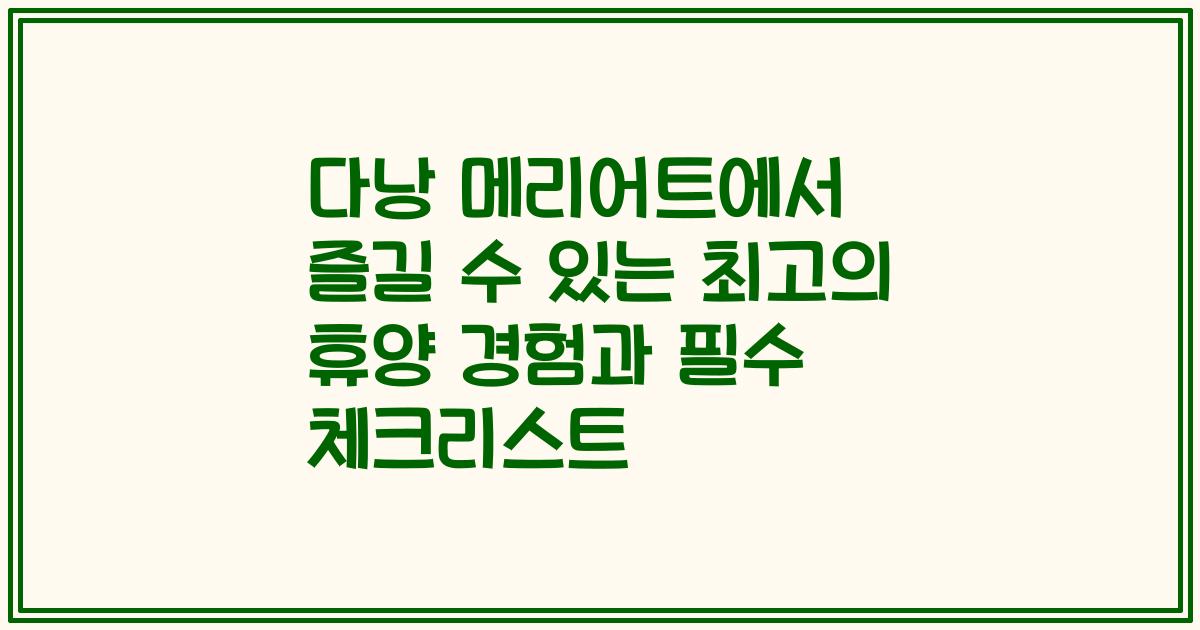 다낭 메리어트에서 즐길 수 있는 최고의 휴양 경험과 필수 체크리스트