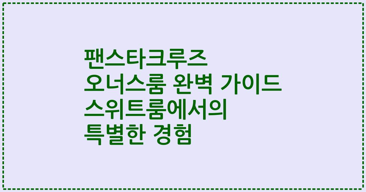 팬스타크루즈 오너스룸 완벽 가이드 스위트룸에서의 특별한 경험