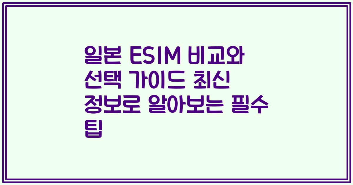 일본 ESIM 비교와 선택 가이드 최신 정보로 알아보는 필수 팁