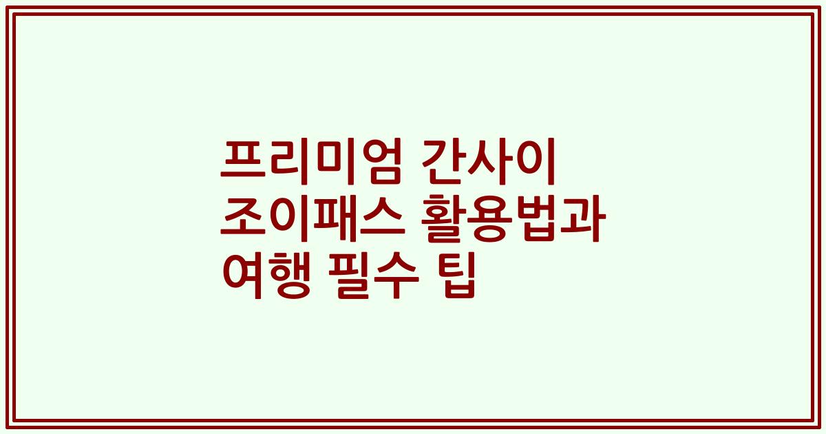 프리미엄 간사이 조이패스 활용법과 여행 필수 팁