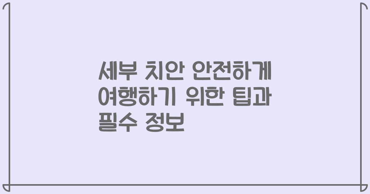 세부 치안 안전하게 여행하기 위한 팁과 필수 정보