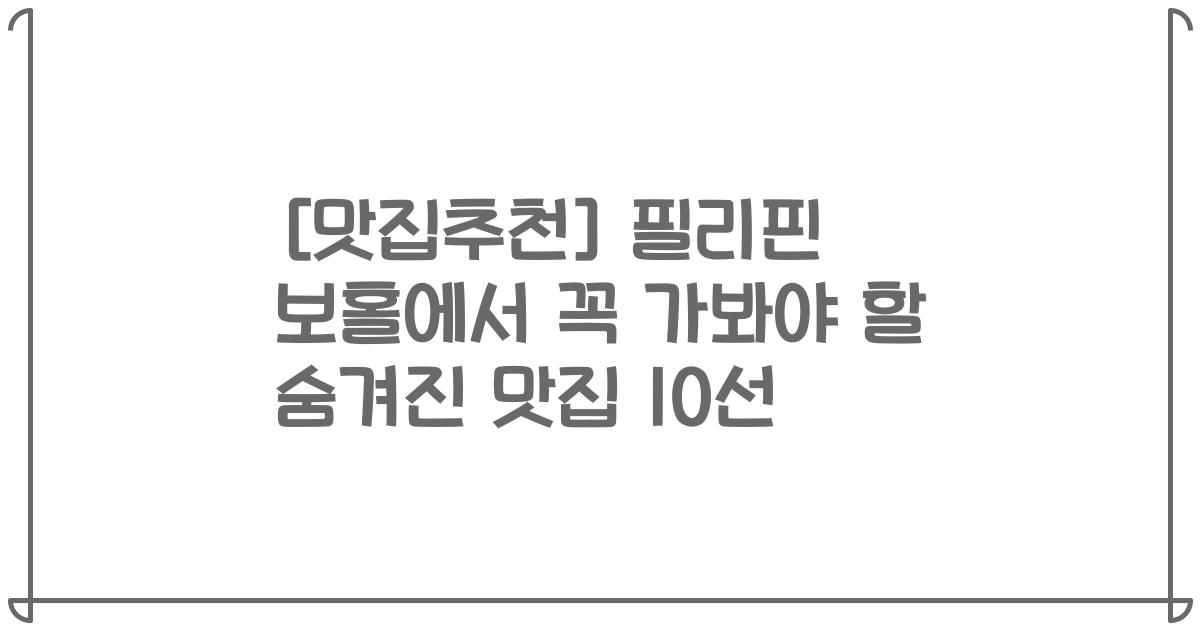 [맛집추천] 필리핀 보홀에서 꼭 가봐야 할 숨겨진 맛집 10선