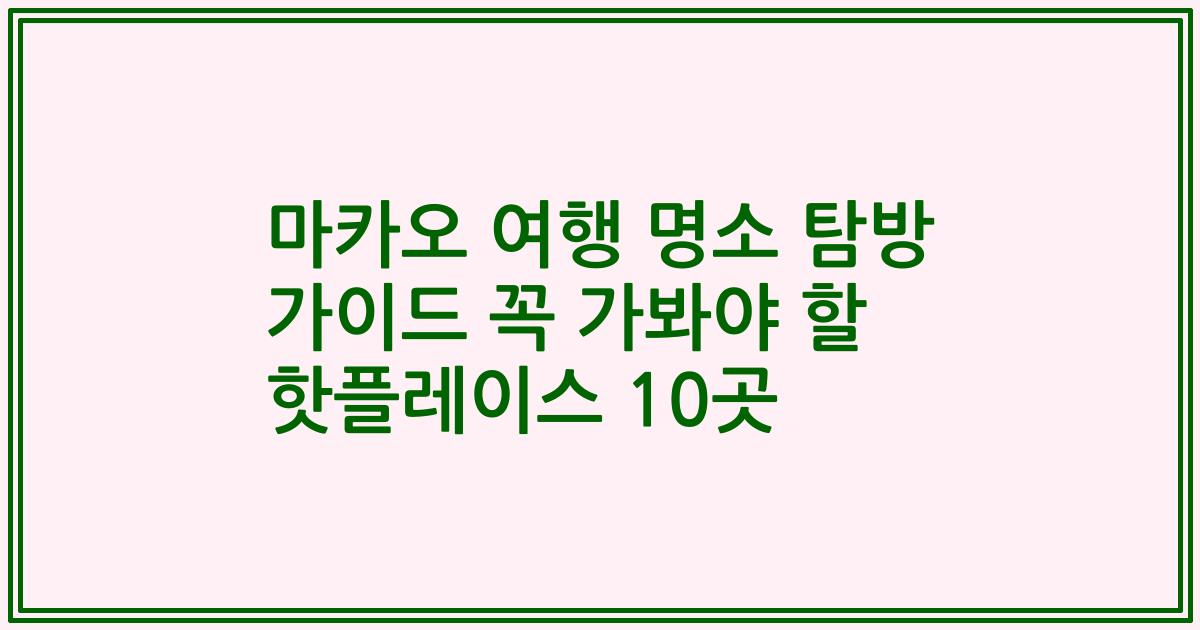 마카오 여행 명소 탐방 가이드 꼭 가봐야 할 핫플레이스 10곳