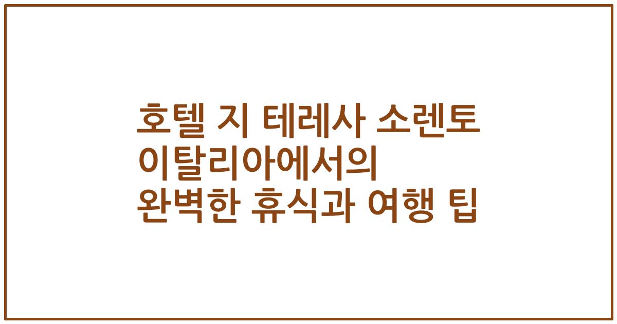 호텔 지 테레사 소렌토 이탈리아에서의 완벽한 휴식과 여행 팁