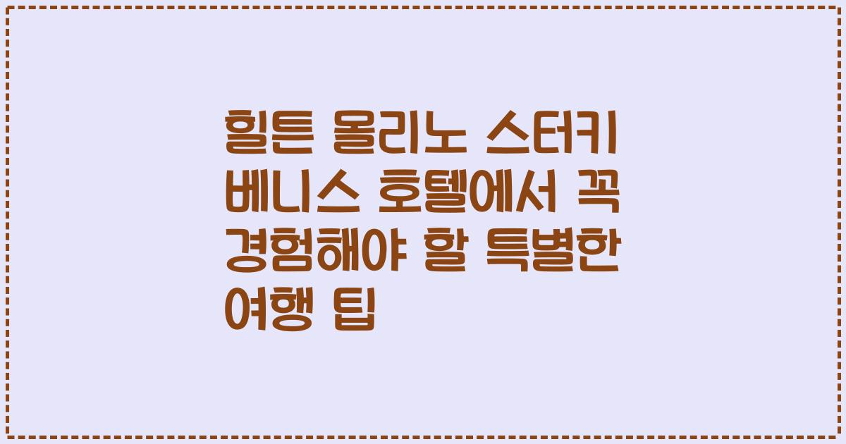 힐튼 몰리노 스터키 베니스 호텔에서 꼭 경험해야 할 특별한 여행 팁