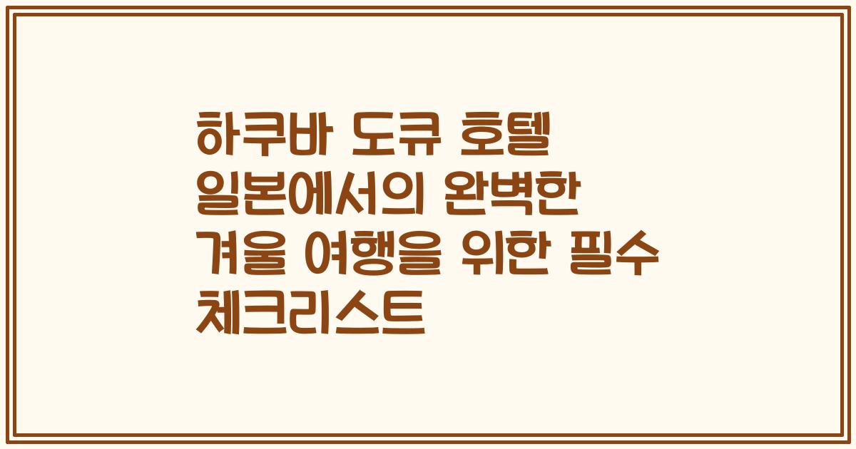 하쿠바 도큐 호텔 일본에서의 완벽한 겨울 여행을 위한 필수 체크리스트