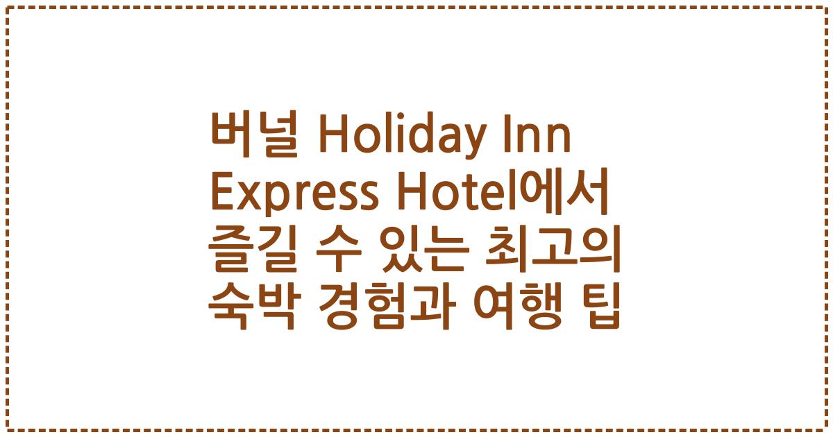 버널 Holiday Inn Express Hotel에서 즐길 수 있는 최고의 숙박 경험과 여행 팁