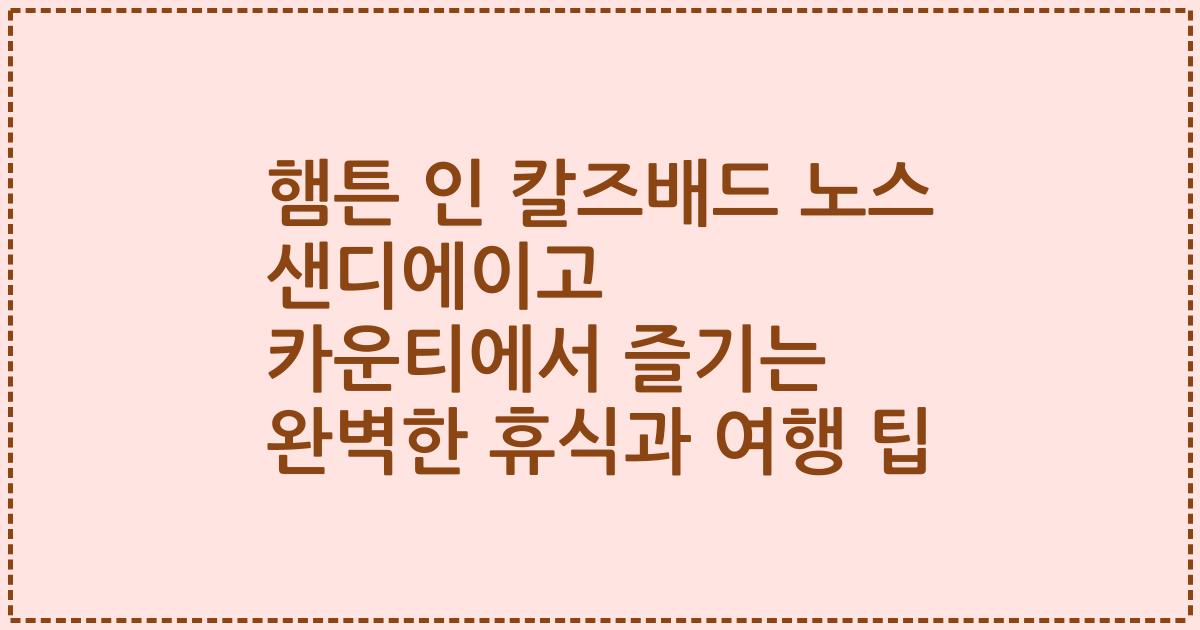 햄튼 인 칼즈배드 노스 샌디에이고 카운티에서 즐기는 완벽한 휴식과 여행 팁