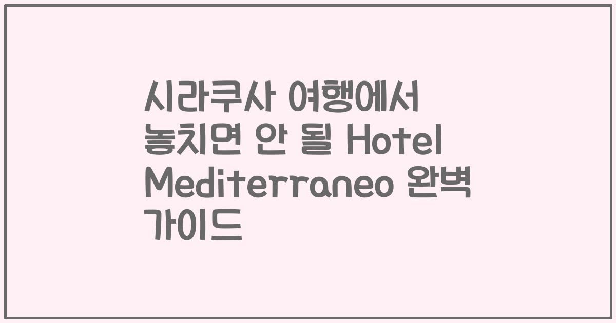 시라쿠사 여행에서 놓치면 안 될 Hotel Mediterraneo 완벽 가이드