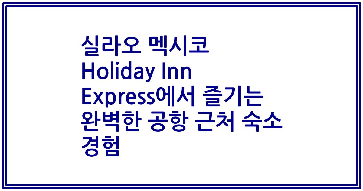 실라오 멕시코 Holiday Inn Express에서 즐기는 완벽한 공항 근처 숙소 경험