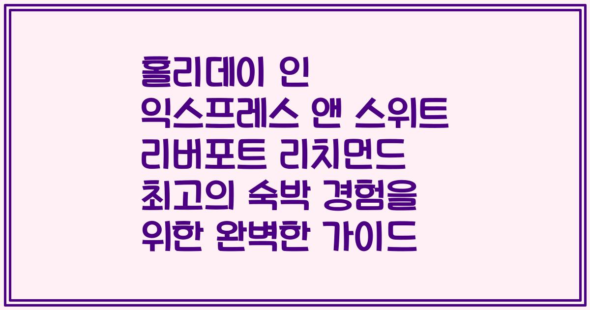 홀리데이 인 익스프레스 앤 스위트 리버포트 리치먼드 최고의 숙박 경험을 위한 완벽한 가이드