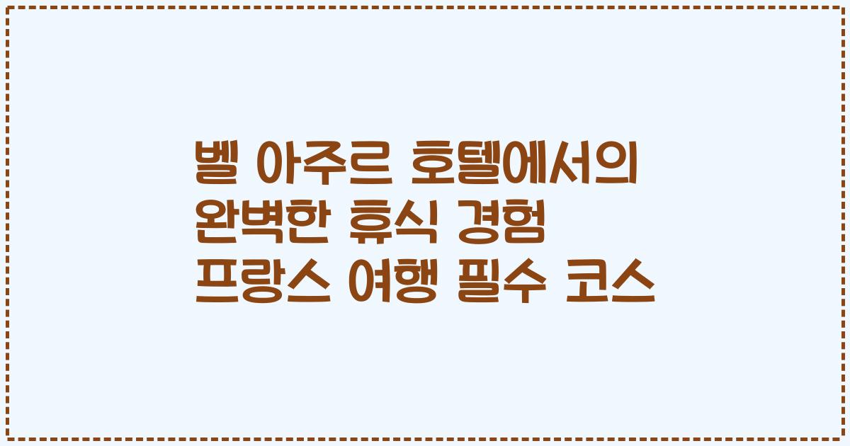 벨 아주르 호텔에서의 완벽한 휴식 경험 프랑스 여행 필수 코스