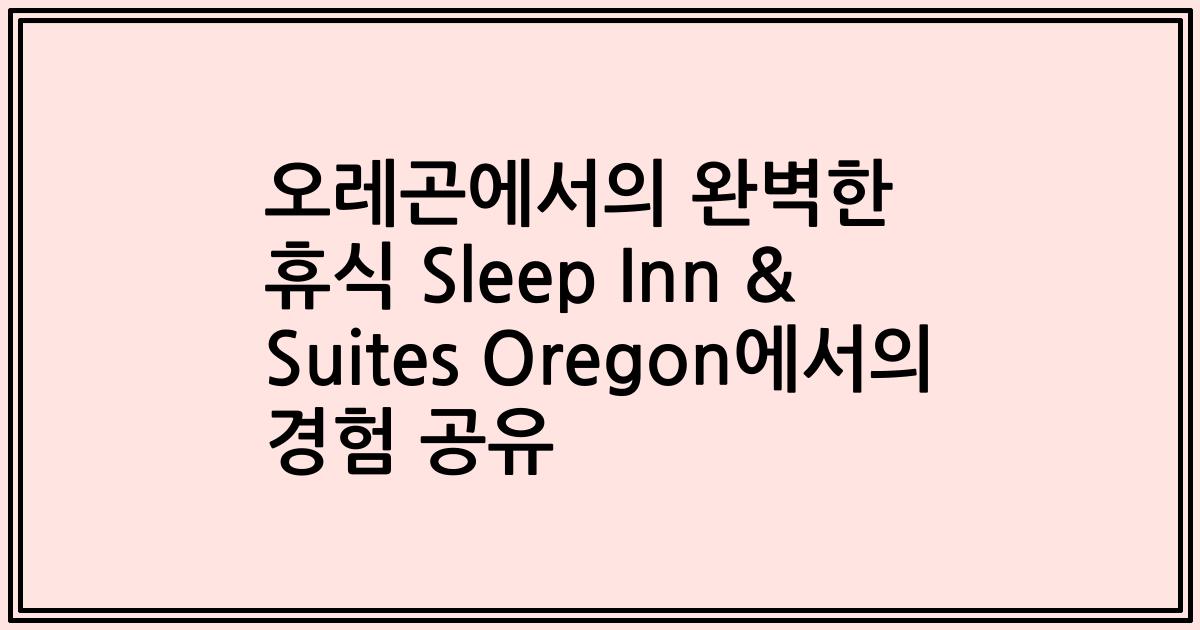 오레곤에서의 완벽한 휴식 Sleep Inn & Suites Oregon에서의 경험 공유