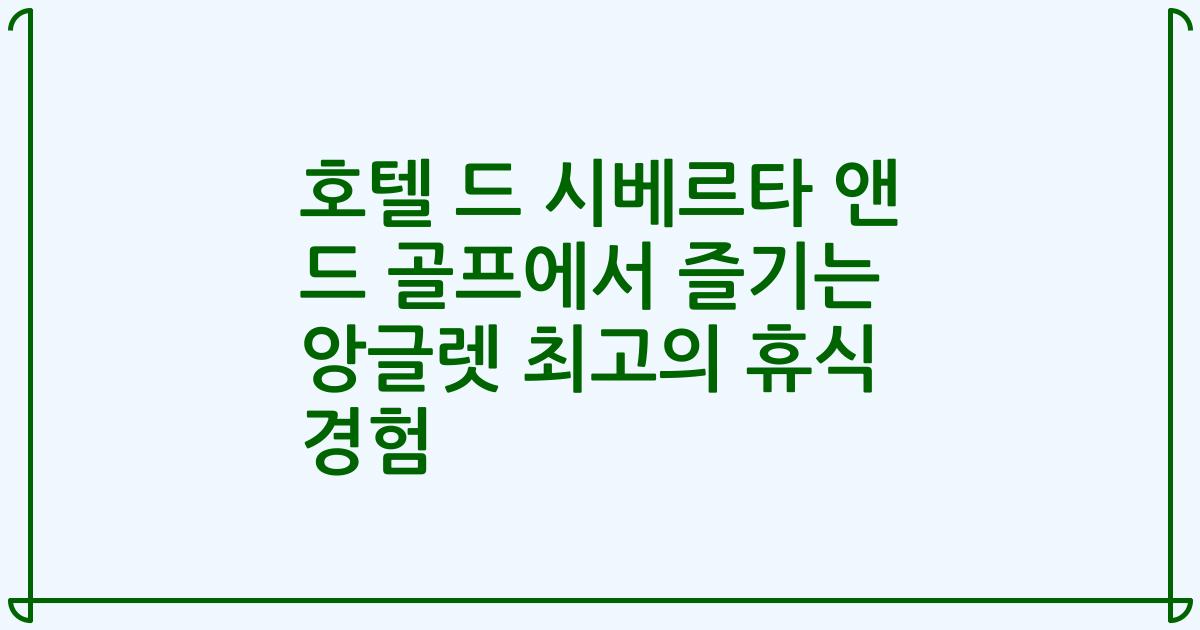 호텔 드 시베르타 앤 드 골프에서 즐기는 앙글렛 최고의 휴식 경험