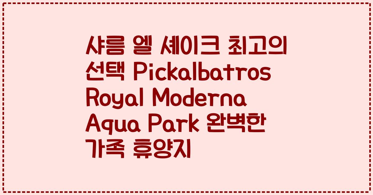 샤름 엘 셰이크 최고의 선택 Pickalbatros Royal Moderna Aqua Park 완벽한 가족 휴양지