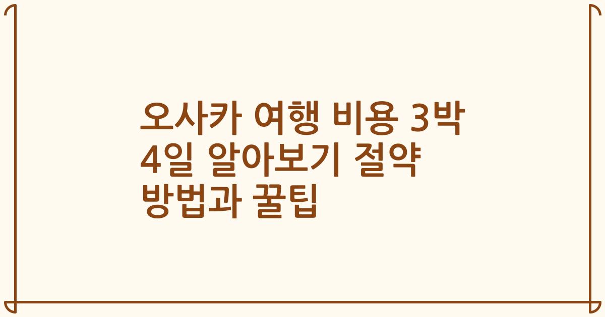 오사카 여행 비용 3박 4일 알아보기 절약 방법과 꿀팁