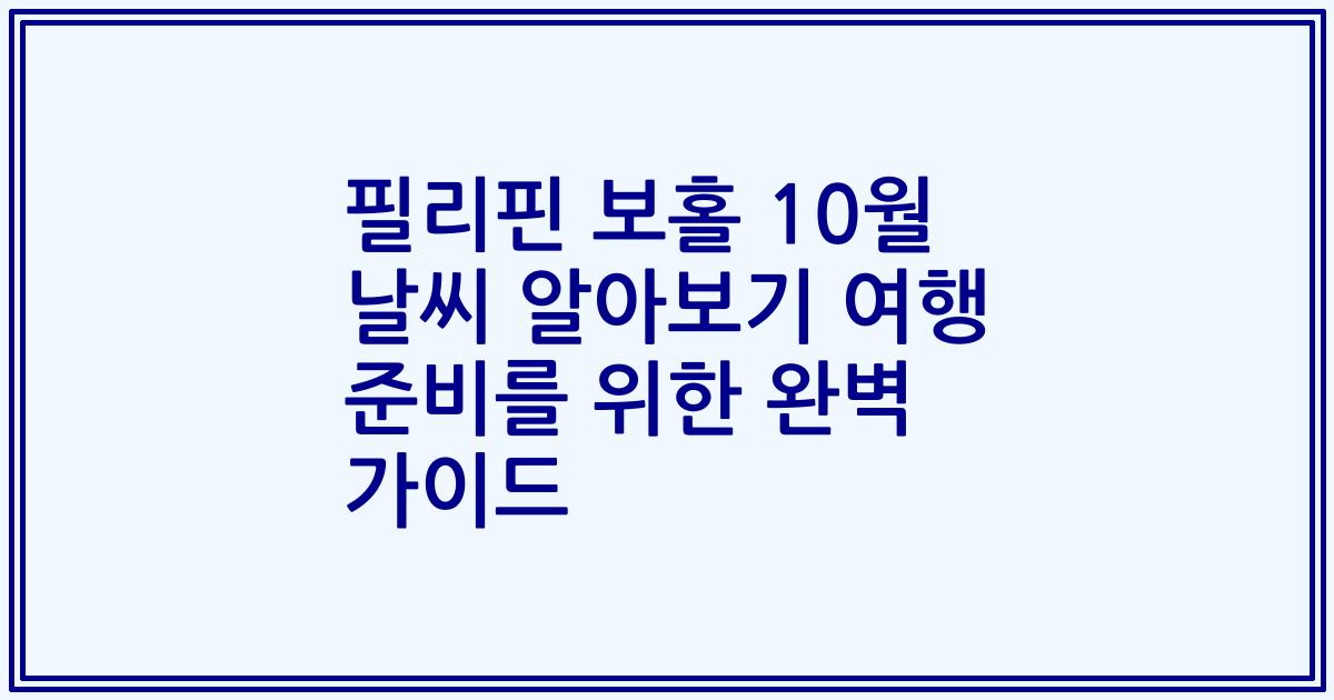 필리핀 보홀 10월 날씨 알아보기 여행 준비를 위한 완벽 가이드