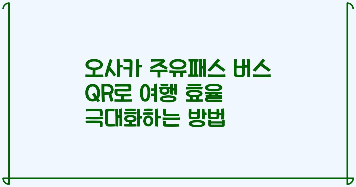 오사카 주유패스 버스 QR로 여행 효율 극대화하는 방법