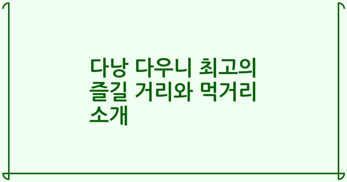 다낭 다우니 최고의 즐길 거리와 먹거리 소개