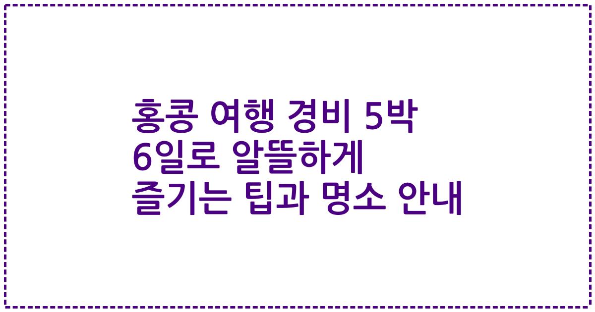 홍콩 여행 경비 5박 6일로 알뜰하게 즐기는 팁과 명소 안내