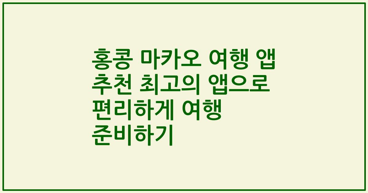 홍콩 마카오 여행 앱 추천 최고의 앱으로 편리하게 여행 준비하기