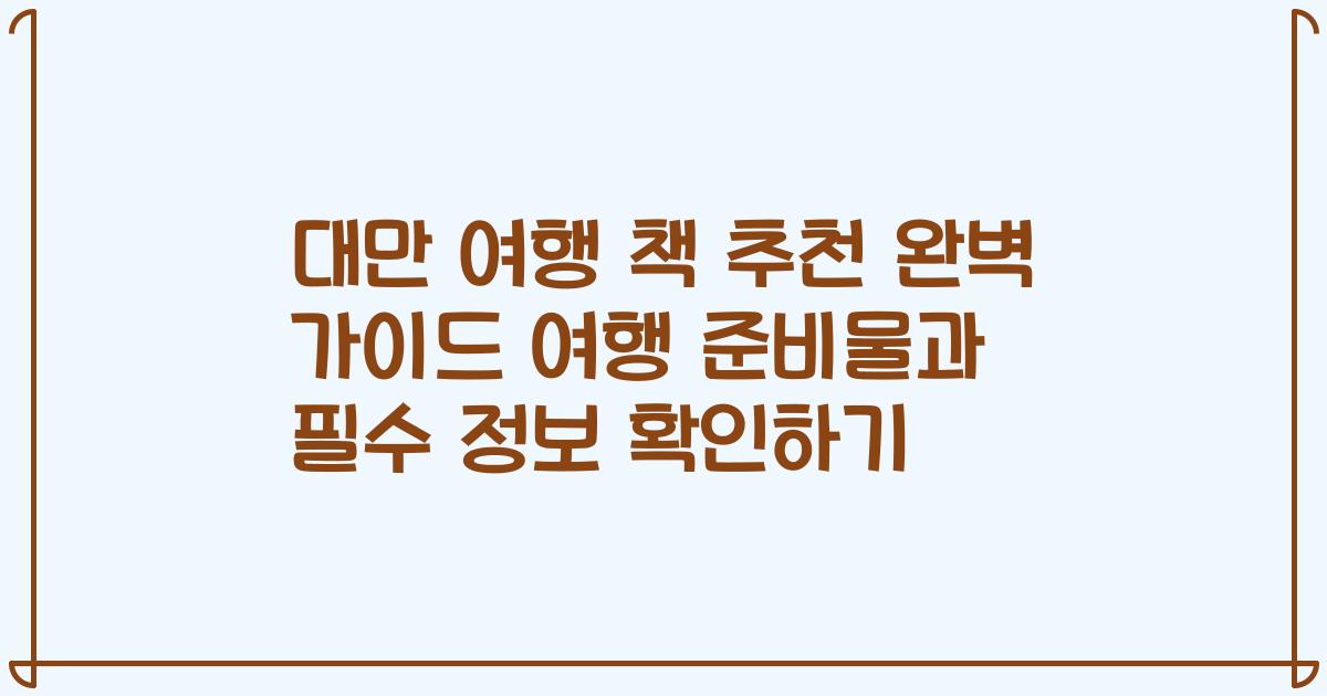 대만 여행 책 추천 완벽 가이드 여행 준비물과 필수 정보 확인하기