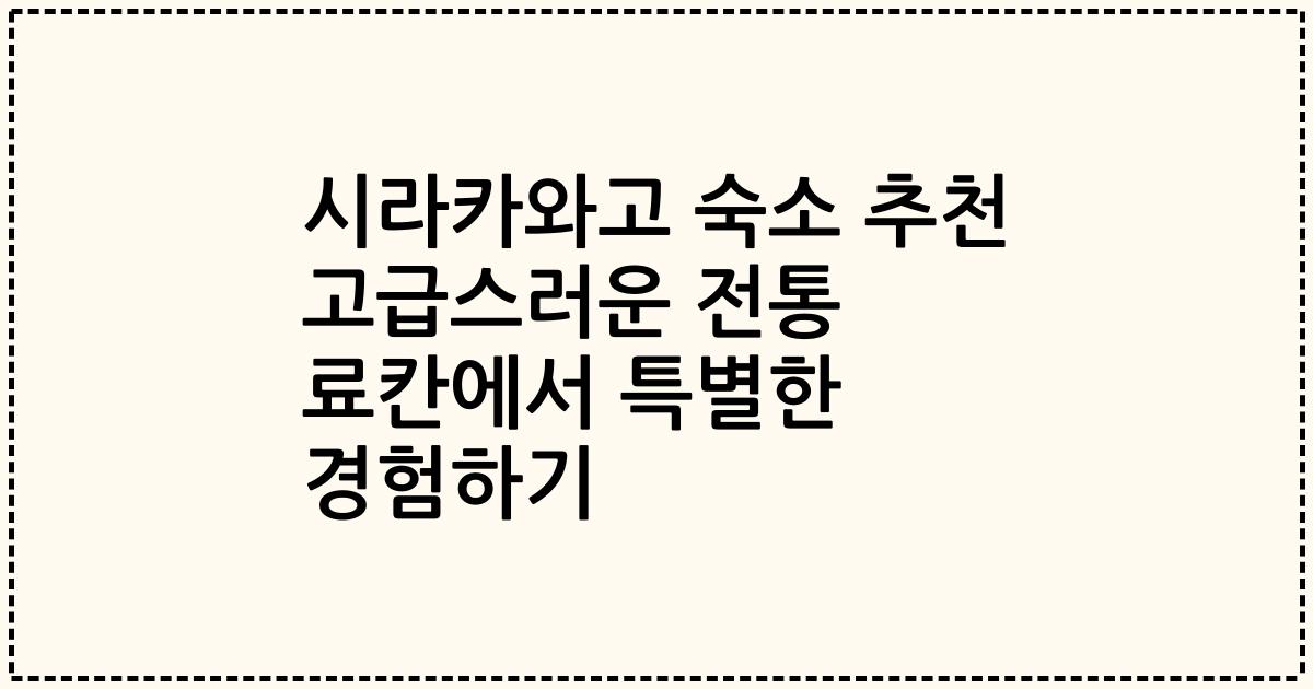 시라카와고 숙소 추천 고급스러운 전통 료칸에서 특별한 경험하기