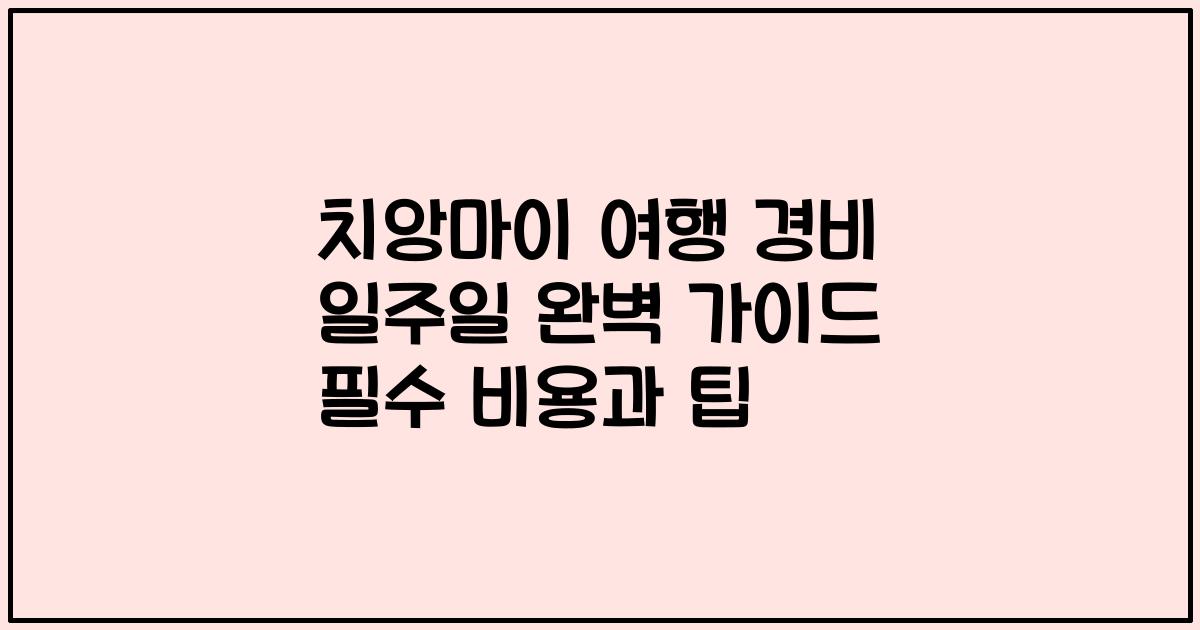치앙마이 여행 경비 일주일 완벽 가이드 필수 비용과 팁