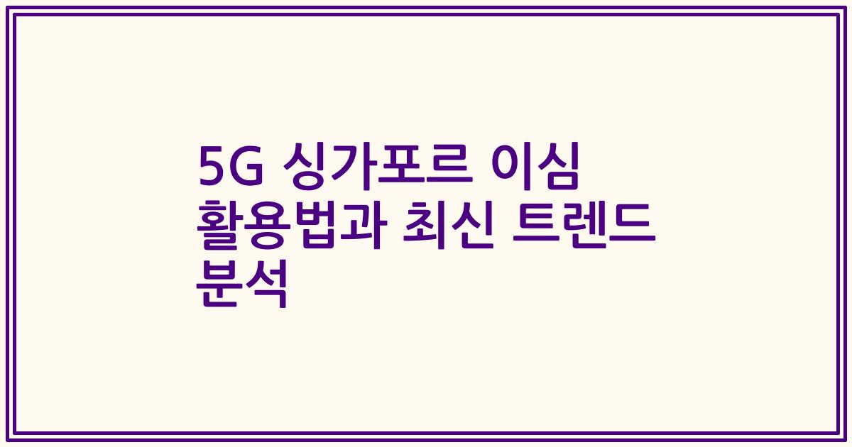 5G 싱가포르 이심 활용법과 최신 트렌드 분석