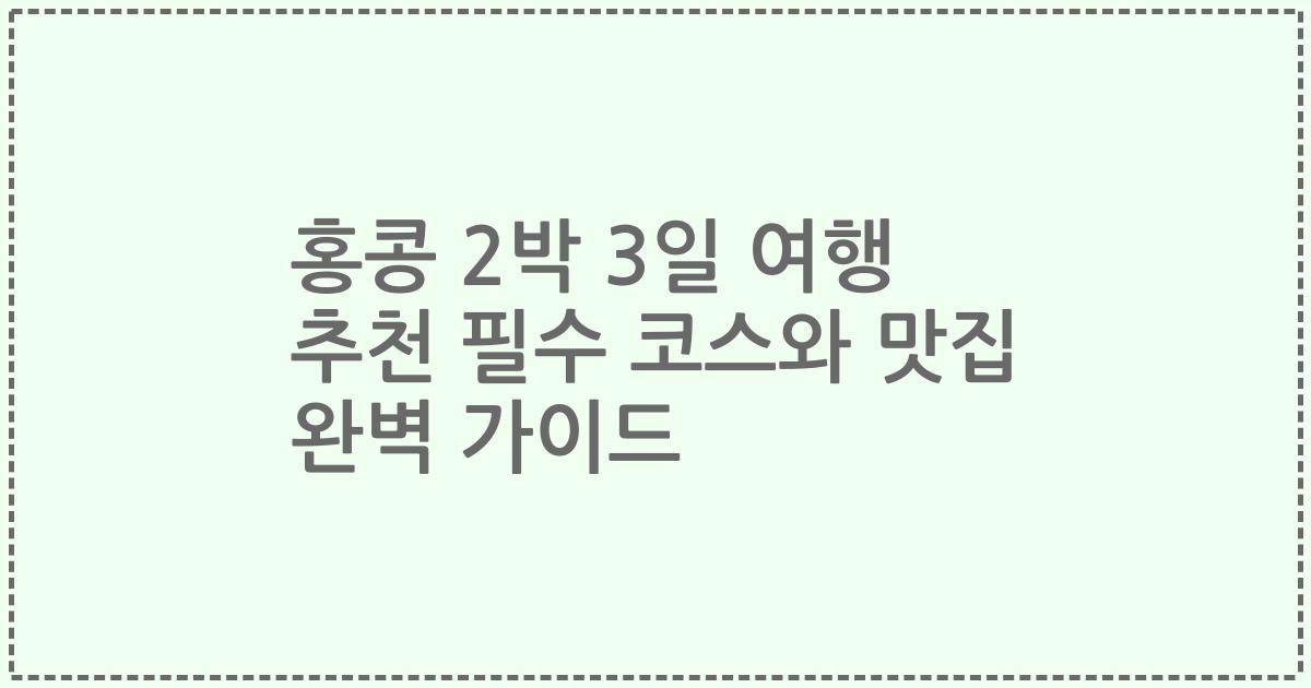 홍콩 2박 3일 여행 추천 필수 코스와 맛집 완벽 가이드