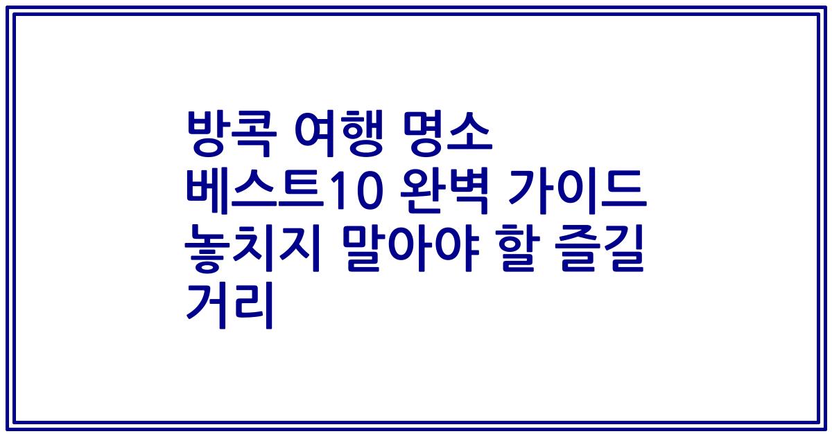 방콕 여행 명소 베스트10 완벽 가이드 놓치지 말아야 할 즐길 거리