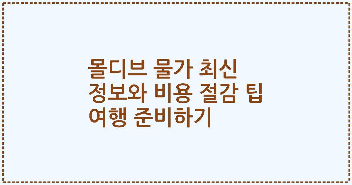 몰디브 물가 최신 정보와 비용 절감 팁 여행 준비하기