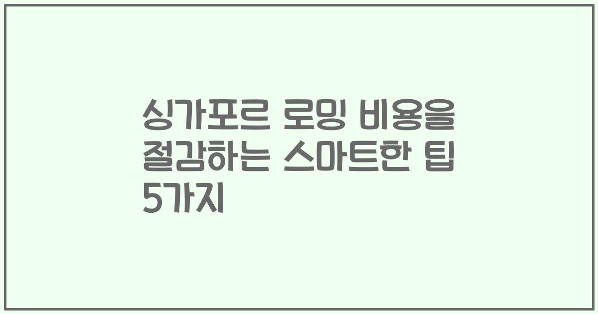 싱가포르 로밍 비용을 절감하는 스마트한 팁 5가지