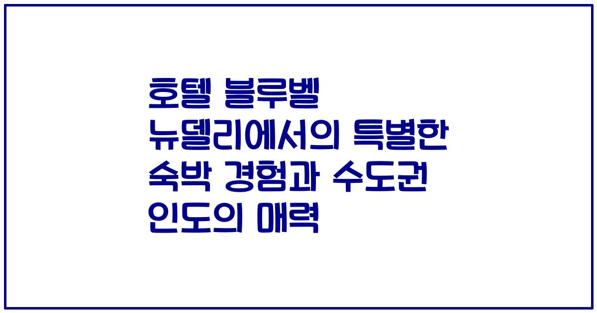 호텔 블루벨 뉴델리에서의 특별한 숙박 경험과 수도권 인도의 매력