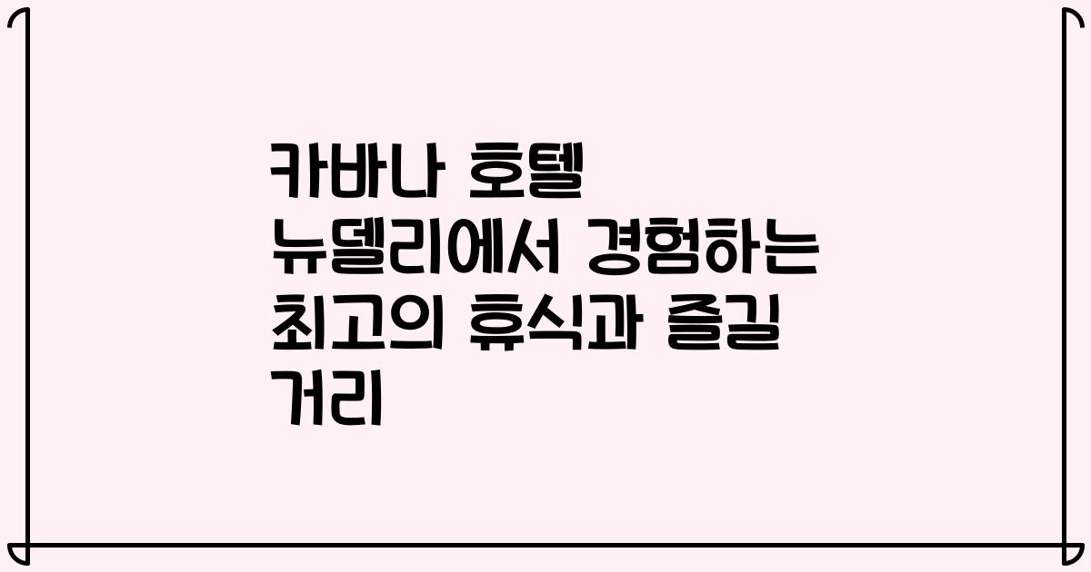 카바나 호텔 뉴델리에서 경험하는 최고의 휴식과 즐길 거리