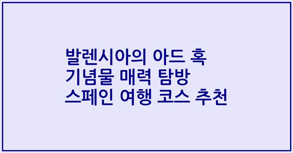 발렌시아의 아드 혹 기념물 매력 탐방 스페인 여행 코스 추천