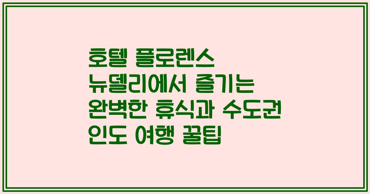 호텔 플로렌스 뉴델리에서 즐기는 완벽한 휴식과 수도권 인도 여행 꿀팁