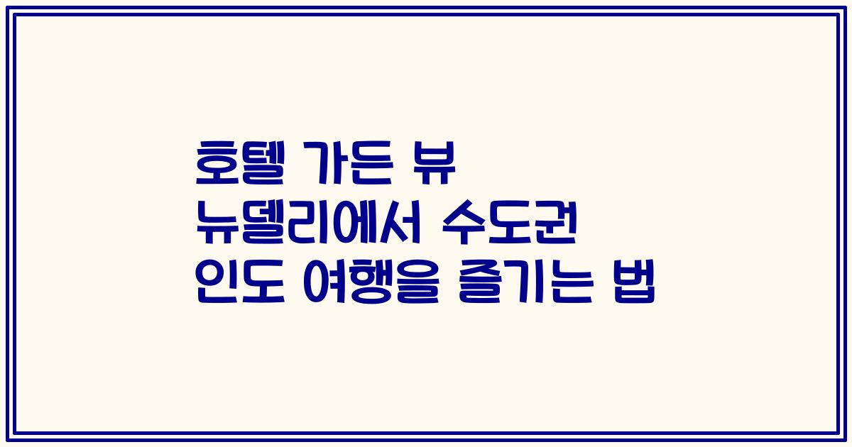 호텔 가든 뷰 뉴델리에서 수도권 인도 여행을 즐기는 법