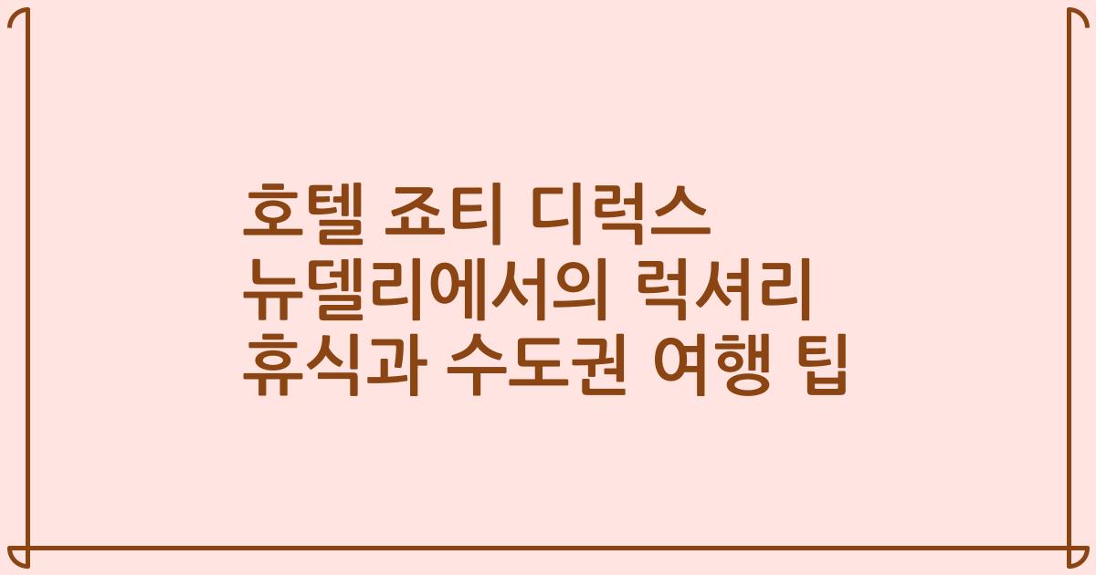 호텔 죠티 디럭스 뉴델리에서의 럭셔리 휴식과 수도권 여행 팁
