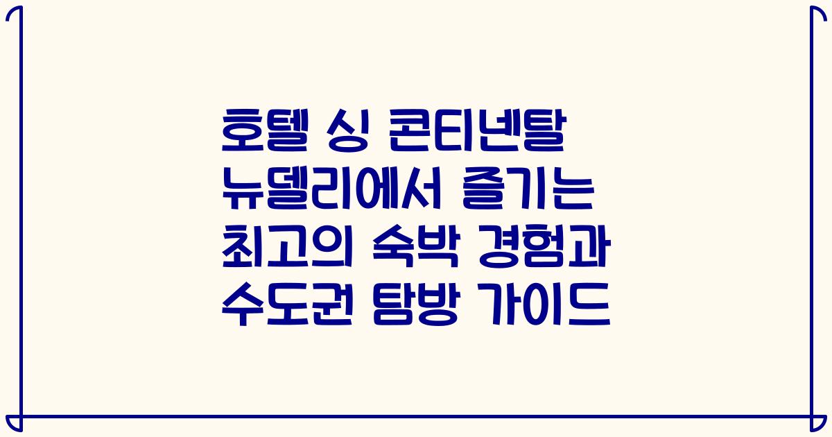 호텔 싱 콘티넨탈 뉴델리에서 즐기는 최고의 숙박 경험과 수도권 탐방 가이드