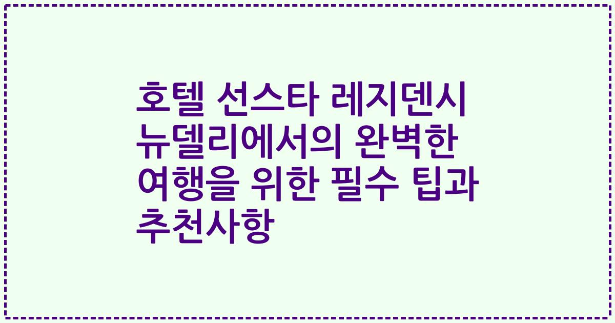 호텔 선스타 레지덴시 뉴델리에서의 완벽한 여행을 위한 필수 팁과 추천사항