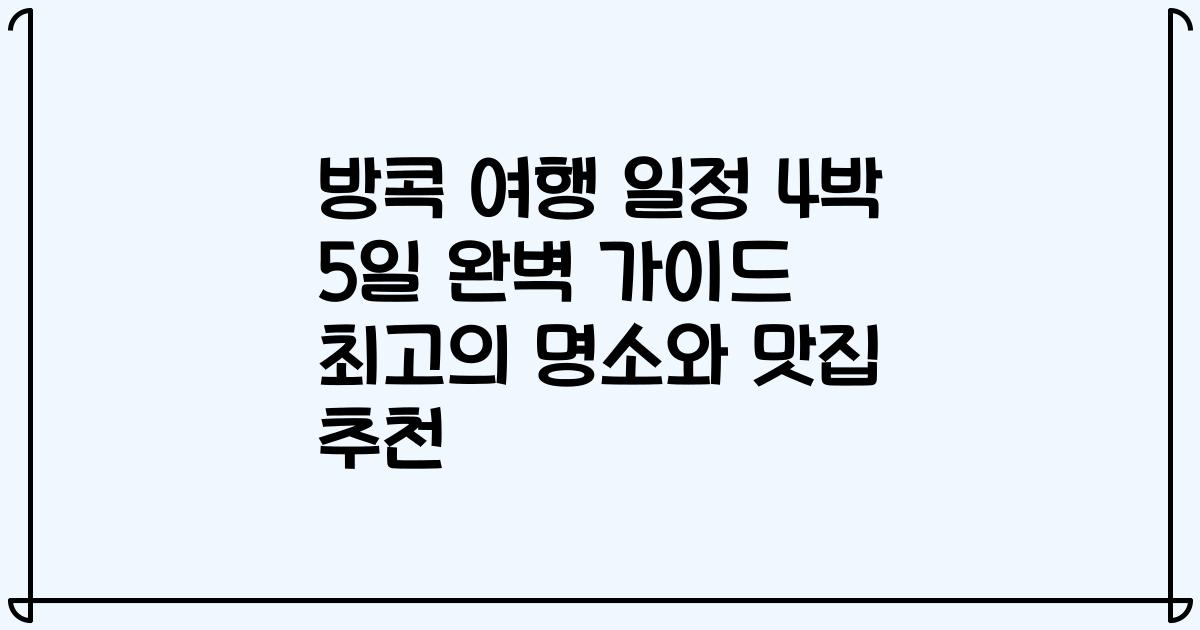 방콕 여행 일정 4박 5일 완벽 가이드 최고의 명소와 맛집 추천