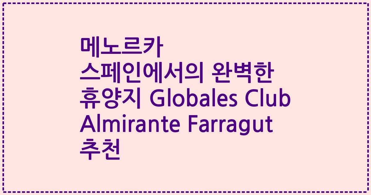 메노르카 스페인에서의 완벽한 휴양지 Globales Club Almirante Farragut 추천