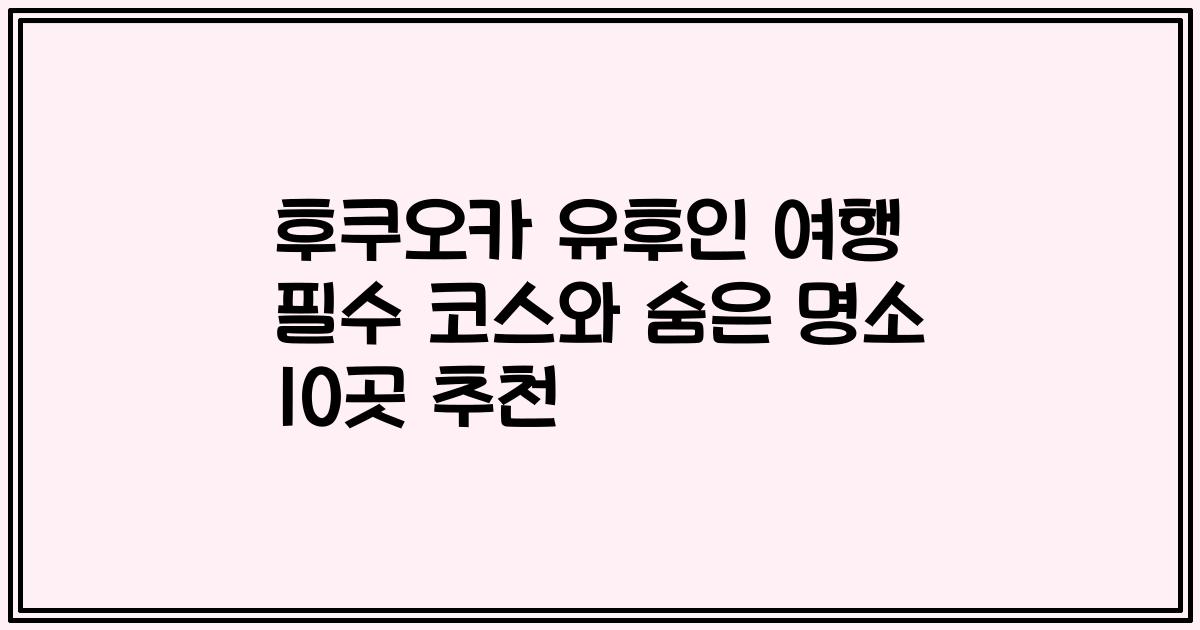 후쿠오카 유후인 여행 필수 코스와 숨은 명소 10곳 추천