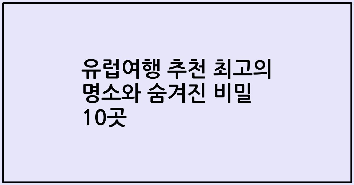 유럽여행 추천 최고의 명소와 숨겨진 비밀 10곳