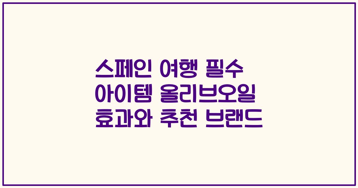 스페인 여행 필수 아이템 올리브오일 효과와 추천 브랜드